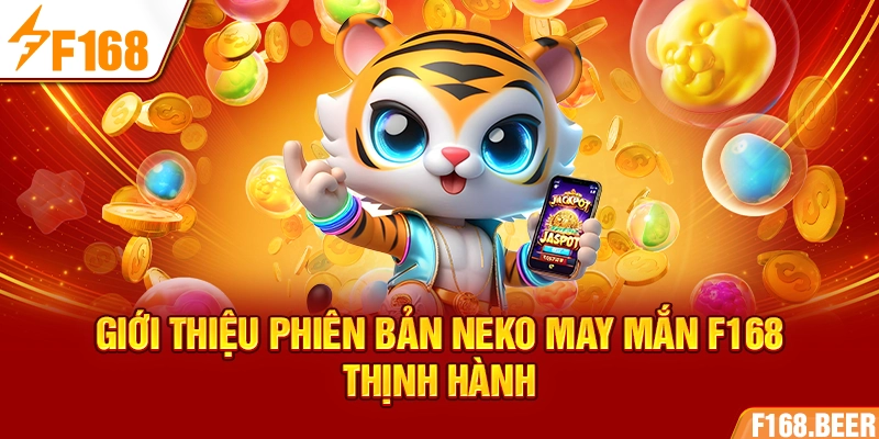 Giới thiệu phiên bản Neko May Mắn F168 thịnh hành