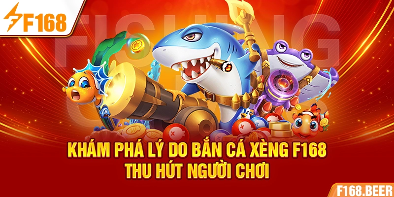 Khám phá lý do bắn cá xèng F168 thu hút người chơi